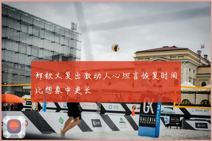 郑钦文复出激动人心坦言恢复时间比想象中更长