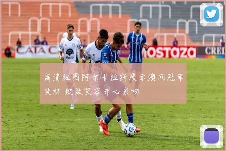 高清组图阿尔卡拉斯展示澳网冠军奖杯 绽放笑容开心亲吻