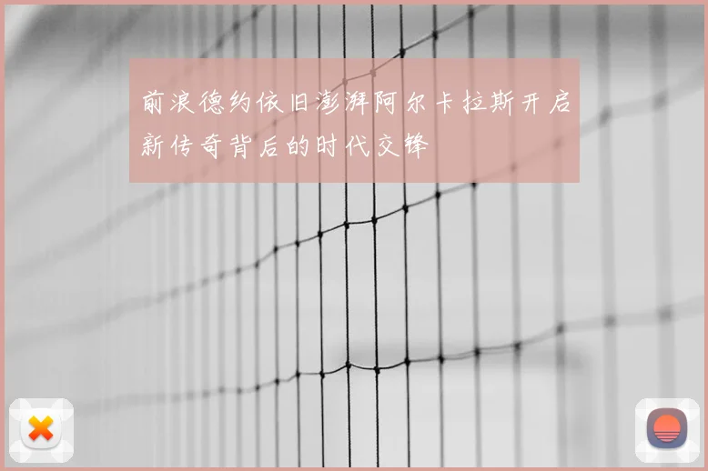 前浪德约依旧澎湃阿尔卡拉斯开启新传奇背后的时代交锋